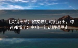 【关键细节】欧文最后时刻复出，球迷都懂了：主帅一句话把锅甩走