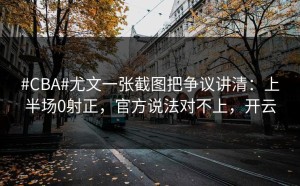#CBA#尤文一张截图把争议讲清：上半场0射正，官方说法对不上，开云