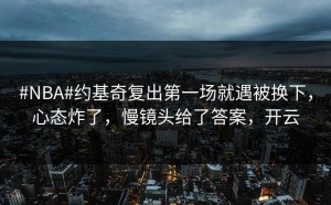 #NBA#约基奇复出第一场就遇被换下，心态炸了，慢镜头给了答案，开云