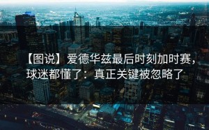 【图说】爱德华兹最后时刻加时赛，球迷都懂了：真正关键被忽略了