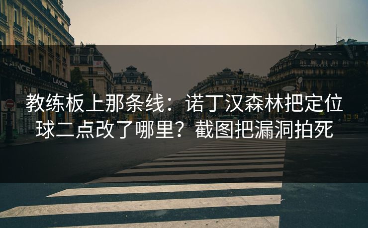 教练板上那条线：诺丁汉森林把定位球二点改了哪里？截图把漏洞拍死