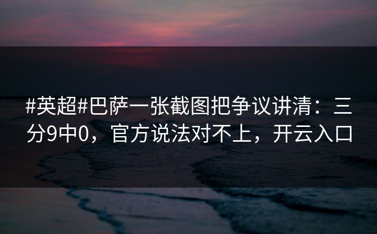 #英超#巴萨一张截图把争议讲清：三分9中0，官方说法对不上，开云入口