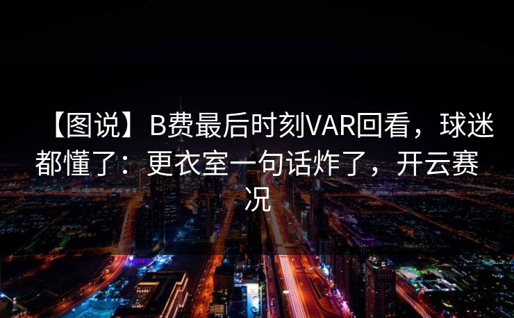 【图说】B费最后时刻VAR回看，球迷都懂了：更衣室一句话炸了，开云赛况