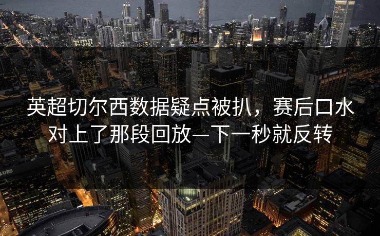 英超切尔西数据疑点被扒，赛后口水对上了那段回放—下一秒就反转