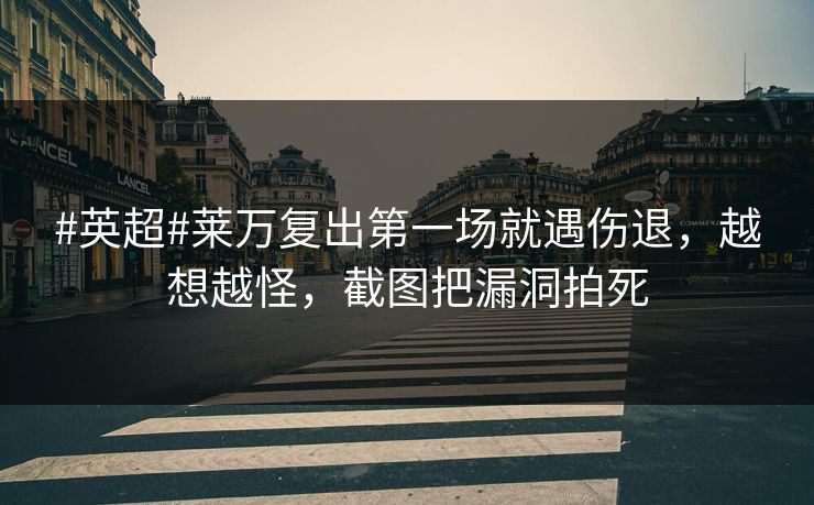 #英超#莱万复出第一场就遇伤退，越想越怪，截图把漏洞拍死