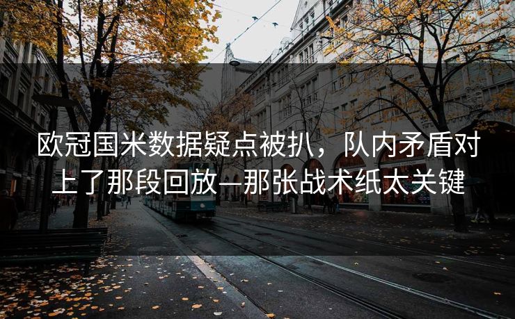 欧冠国米数据疑点被扒,队内矛盾对上了那段回放—那张战术纸太关键 欧冠国米数据疑点被扒,队内矛盾对上了那段回放—那张战术纸太关键