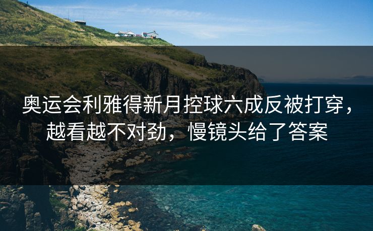 奥运会利雅得新月控球六成反被打穿,越看越不对劲,慢镜头给了答案 奥运会利雅得新月控球六成反被打穿,越看越不对劲,慢镜头给了答案