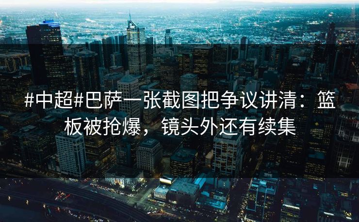 #中超#巴萨一张截图把争议讲清:篮板被抢爆,镜头外还有续集 #中超#巴萨一张截图把争议讲清:篮板被抢爆,镜头外还有续集