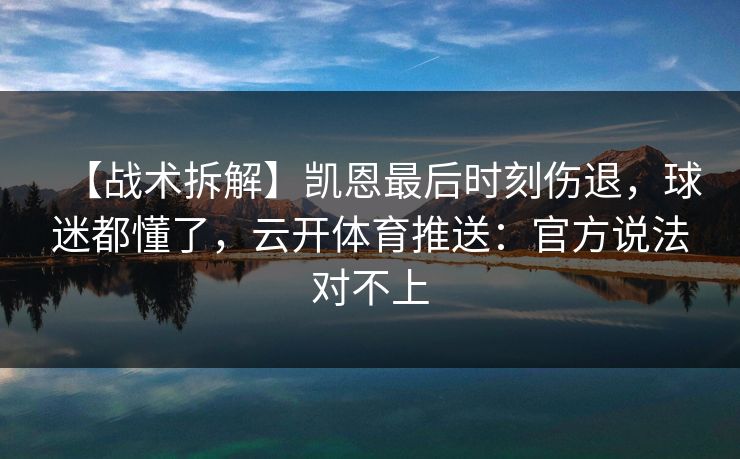 【战术拆解】凯恩最后时刻伤退,球迷都懂了,云开体育推送:官方说法对不上 【战术拆解】凯恩最后时刻伤退,球迷都懂了,云开体育推送:官方说法对不上