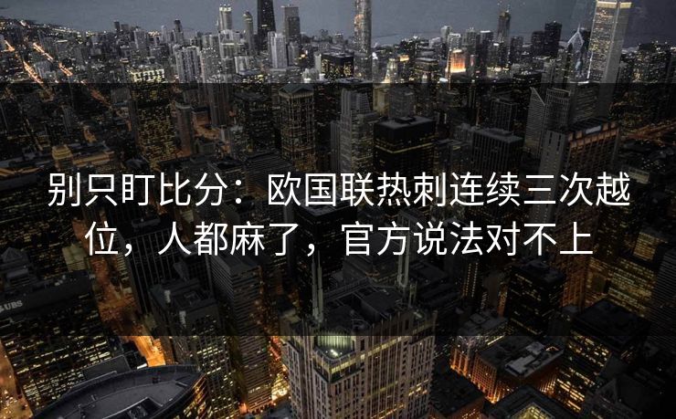 别只盯比分:欧国联热刺连续三次越位,人都麻了,官方说法对不上 别只盯比分:欧国联热刺连续三次越位,人都麻了,官方说法对不上