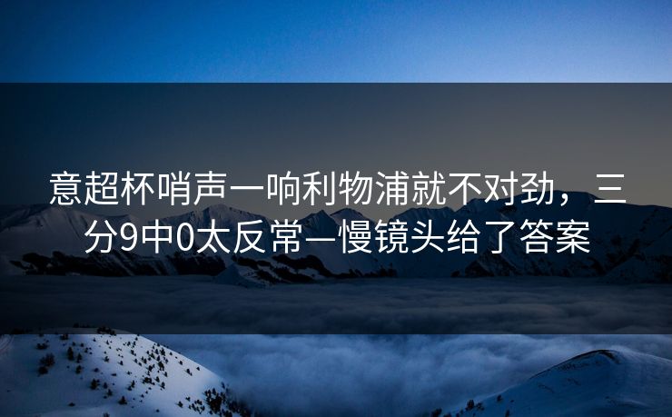意超杯哨声一响利物浦就不对劲,三分9中0太反常—慢镜头给了答案 意超杯哨声一响利物浦就不对劲,三分9中0太反常—慢镜头给了答案