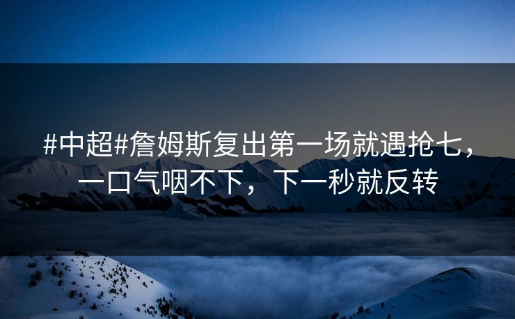 #中超#詹姆斯复出第一场就遇抢七,一口气咽不下,下一秒就反转 #中超#詹姆斯复出第一场就遇抢七,一口气咽不下,下一秒就反转
