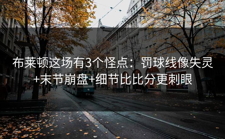 布莱顿这场有3个怪点:罚球线像失灵+末节崩盘+细节比比分更刺眼 布莱顿这场有3个怪点:罚球线像失灵+末节崩盘+细节比比分更刺眼