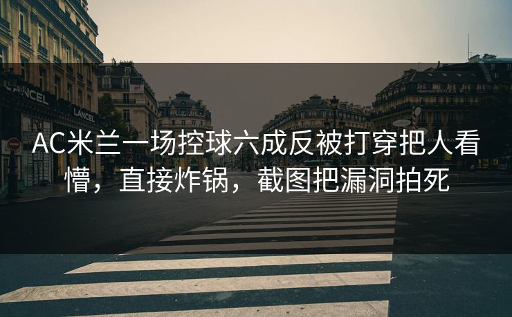 AC米兰一场控球六成反被打穿把人看懵,直接炸锅,截图把漏洞拍死 AC米兰一场控球六成反被打穿把人看懵,直接炸锅,截图把漏洞拍死