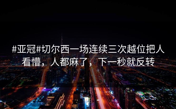 #亚冠#切尔西一场连续三次越位把人看懵,人都麻了,下一秒就反转 #亚冠#切尔西一场连续三次越位把人看懵,人都麻了,下一秒就反转