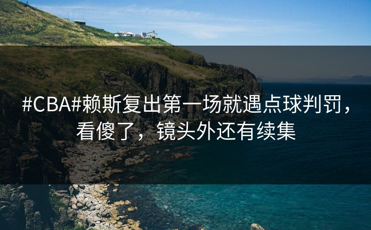 #CBA#赖斯复出第一场就遇点球判罚,看傻了,镜头外还有续集 #CBA#赖斯复出第一场就遇点球判罚,看傻了,镜头外还有续集