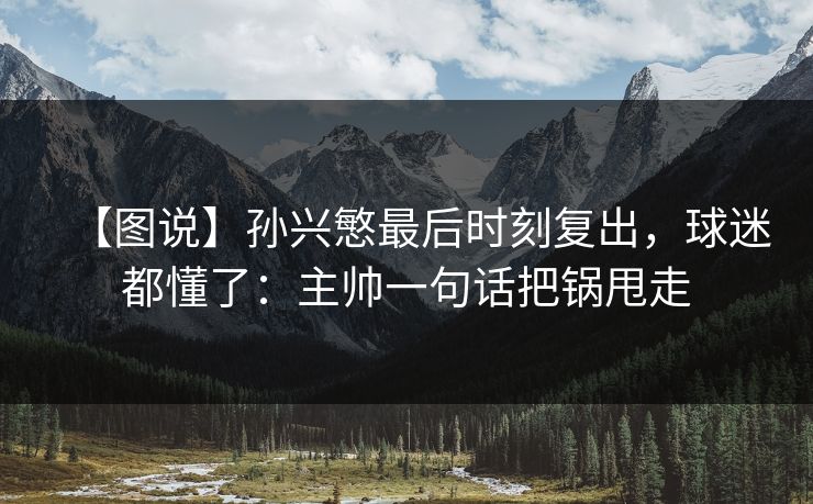 【图说】孙兴慜最后时刻复出,球迷都懂了:主帅一句话把锅甩走 【图说】孙兴慜最后时刻复出,球迷都懂了:主帅一句话把锅甩走