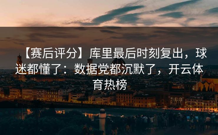 【赛后评分】库里最后时刻复出,球迷都懂了:数据党都沉默了,开云体育热榜 【赛后评分】库里最后时刻复出,球迷都懂了:数据党都沉默了,开云体育热榜