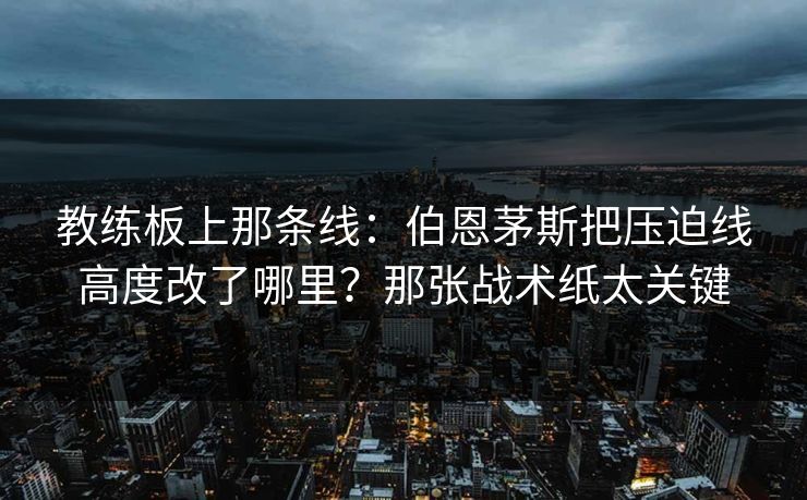 教练板上那条线：伯恩茅斯把压迫线高度改了哪里？那张战术纸太关键